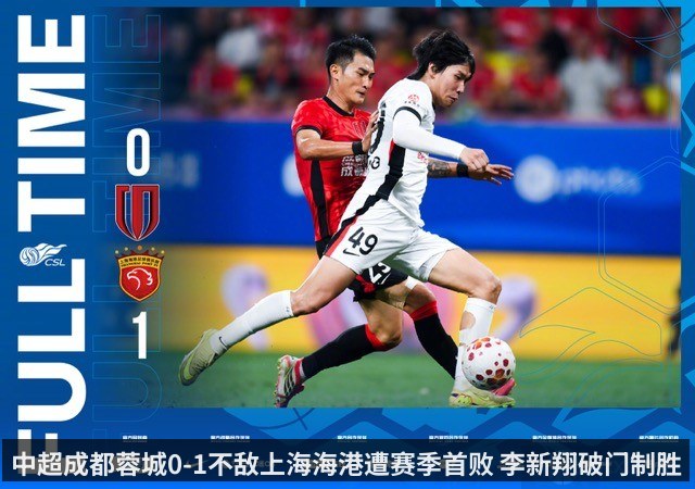 中超成都蓉城0-1不敌上海海港遭赛季首败 李新翔破门制胜（KAIYUN）